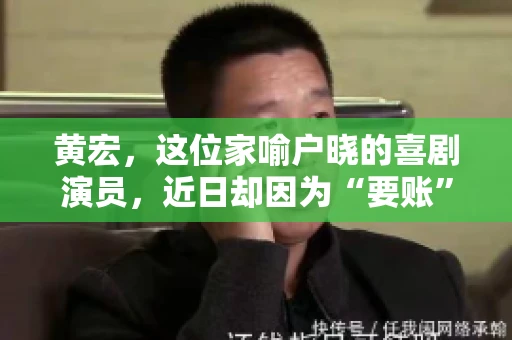 黄宏，这位家喻户晓的喜剧演员，近日却因为“要账”一事引发了广泛关注。这不禁让人好奇，喜剧大师黄宏为何会陷入要账的困境？今天，我们就来聊聊这个话题。