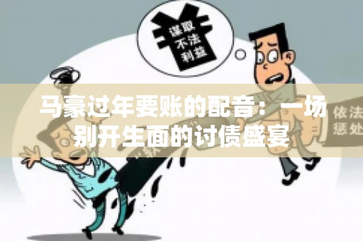 马豪过年要账的配音：一场别开生面的讨债盛宴
