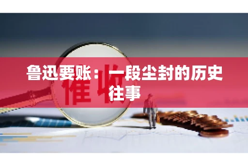 鲁迅要账：一段尘封的历史往事