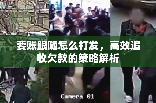 要账跟随怎么打发，高效追收欠款的策略解析