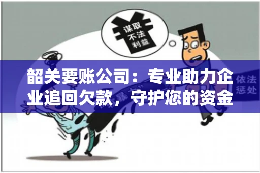 韶关要账公司：专业助力企业追回欠款，守护您的资金安全