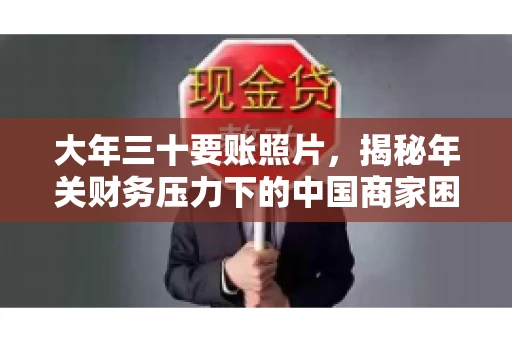 大年三十要账照片，揭秘年关财务压力下的中国商家困境