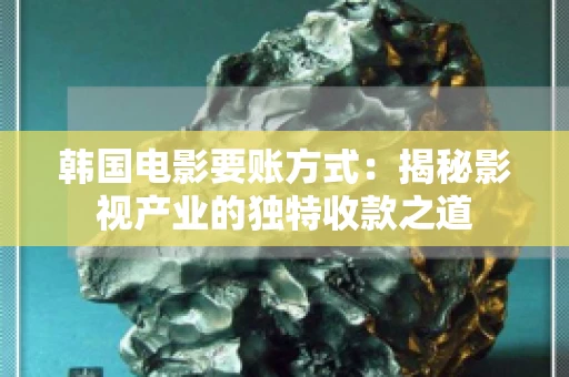 韩国电影要账方式：揭秘影视产业的独特收款之道