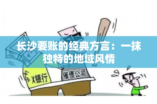 长沙要账的经典方言：一抹独特的地域风情