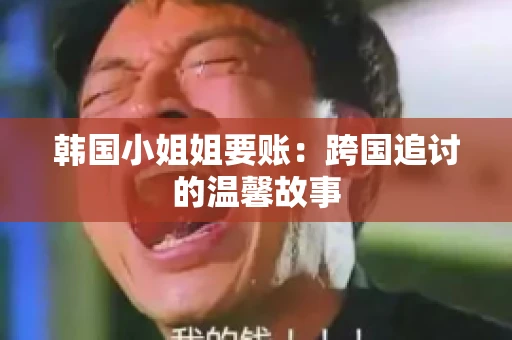 韩国小姐姐要账：跨国追讨的温馨故事