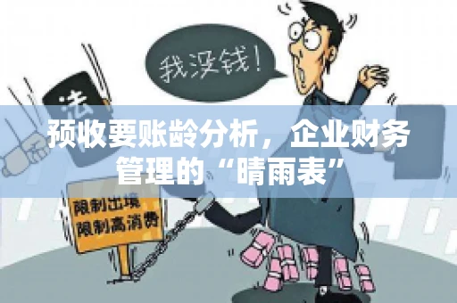 预收要账龄分析，企业财务管理的“晴雨表”