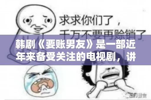 韩剧《要账男友》是一部近年来备受关注的电视剧，讲述了女主角在经历了一系列曲折的故事后，与男主角之间发生的浪漫爱情故事。这部剧不仅剧情引人入胜，还引发了许多观众对于“要账男友”这一角色的讨论。今天，我们就来聊聊这个话题。