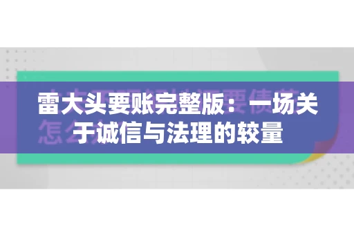 雷大头要账完整版：一场关于诚信与法理的较量