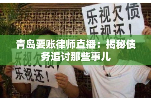 青岛要账律师直播：揭秘债务追讨那些事儿