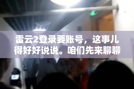 雷云2登录要账号，这事儿得好好说说。咱们先来聊聊，为什么登录游戏要账号？这背后可有不少门道呢。
