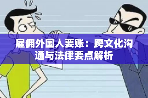 雇佣外国人要账：跨文化沟通与法律要点解析