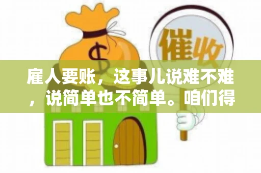 雇人要账，这事儿说难不难，说简单也不简单。咱们得先弄明白，雇人要账，其实就是找个人帮你去催收欠款。这背后涉及到法律、人情、技巧等多方面因素。今天，我就来跟大家聊聊这个话题，希望能帮到那些正在为要账头疼的朋友。