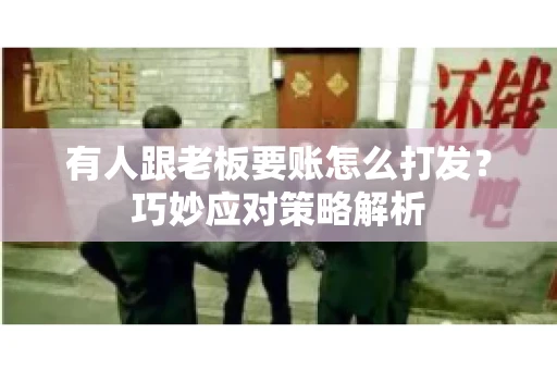 有人跟老板要账怎么打发？巧妙应对策略解析