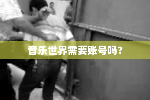 音乐世界需要账号吗？