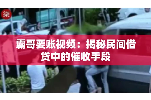 霸哥要账视频：揭秘民间借贷中的催收手段