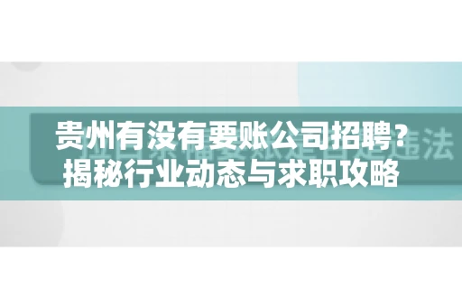 贵州有没有要账公司招聘?揭秘行业动态与求职攻略 贵州有没有要账公司招聘?揭秘行业动态与求职攻略
