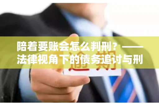 陪着要账会怎么判刑？——法律视角下的债务追讨与刑事责任