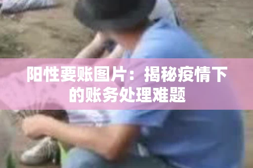 阳性要账图片：揭秘疫情下的账务处理难题