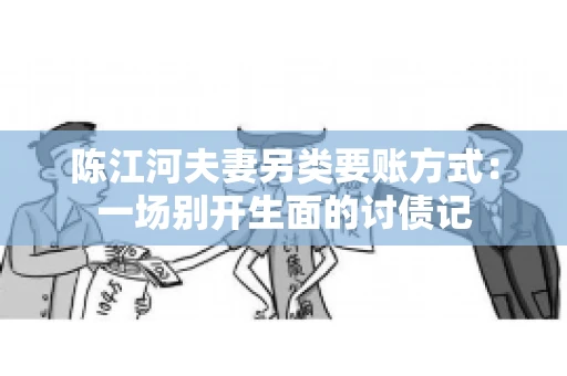 陈江河夫妻另类要账方式：一场别开生面的讨债记