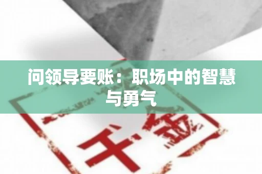 问领导要账：职场中的智慧与勇气