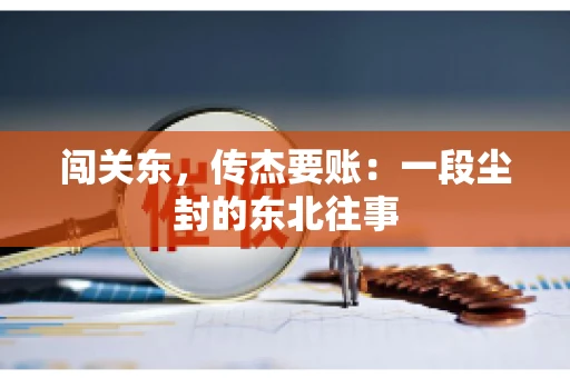 闯关东，传杰要账：一段尘封的东北往事