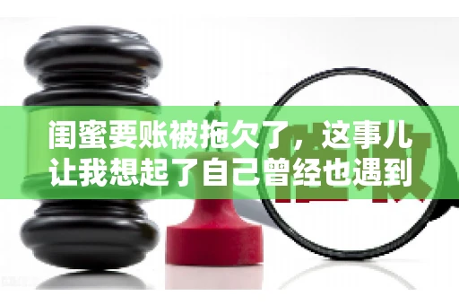 闺蜜要账被拖欠了，这事儿让我想起了自己曾经也遇到过类似的情况。咱们就来聊聊这个话题，看看遇到闺蜜要账被拖欠了，我们该怎么办。
