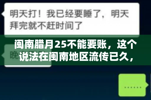 闽南腊月25不能要账，这个说法在闽南地区流传已久，很多人都知道，但究竟是什么原因，又有什么依据呢？今天，我们就来聊聊这个话题。