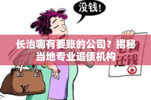 长治哪有要账的公司？揭秘当地专业追债机构