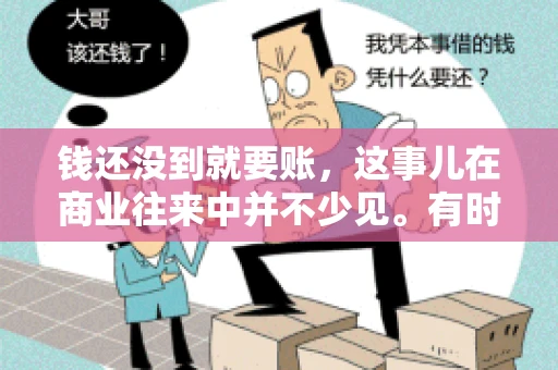 钱还没到就要账，这事儿在商业往来中并不少见。有时候，一笔交易已经谈妥，但资金尚未到位，这时候就要账，确实让人头疼。今天，咱们就来聊聊这个话题，看看在钱还没到的情况下，如何妥善处理要账的问题。