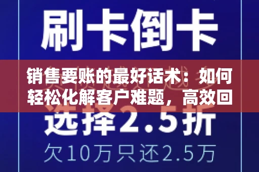 销售要账的最好话术：如何轻松化解客户难题，高效回款