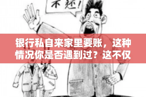 银行私自来家里要账，这种情况你是否遇到过？这不仅仅是一个法律问题，更涉及到我们每个人的日常生活。今天，我们就来聊聊这个话题，看看银行私自来家里要账的原因、法律依据以及我们该如何应对。