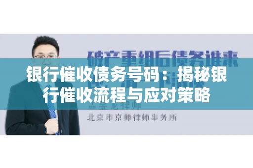 银行催收债务号码：揭秘银行催收流程与应对策略