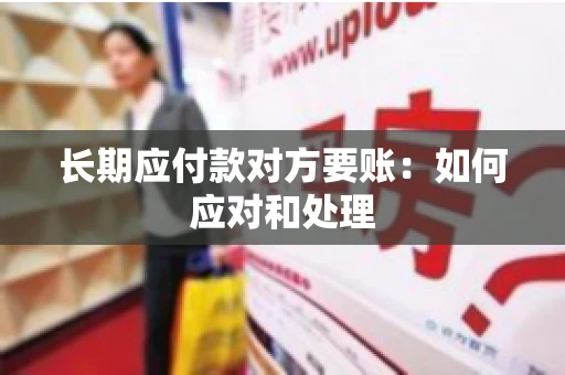 长期应付款对方要账：如何应对和处理