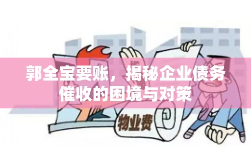 郭全宝要账，揭秘企业债务催收的困境与对策
