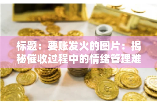 标题：要账发火的图片：揭秘催收过程中的情绪管理难题