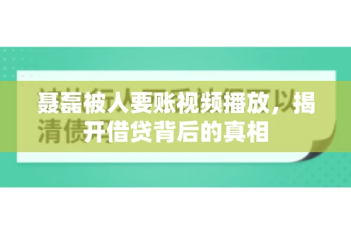 聂磊被人要账视频播放，揭开借贷背后的真相