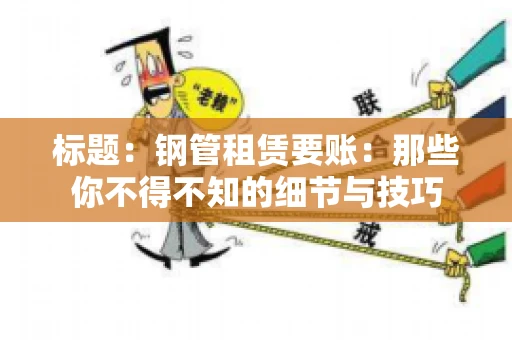 标题：钢管租赁要账：那些你不得不知的细节与技巧