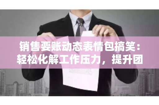 销售要账动态表情包搞笑：轻松化解工作压力，提升团队凝聚力