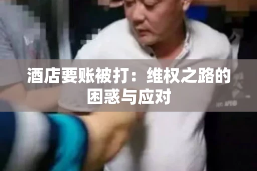 酒店要账被打：维权之路的困惑与应对