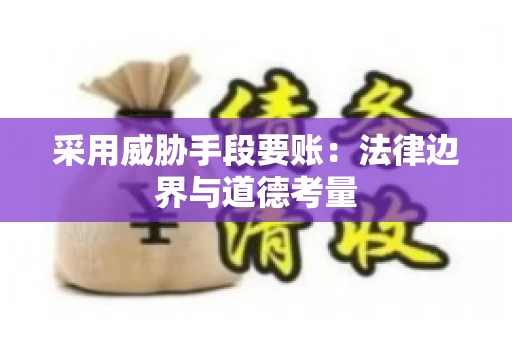 采用威胁手段要账：法律边界与道德考量