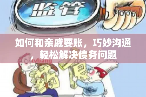 如何和亲戚要账，巧妙沟通，轻松解决债务问题