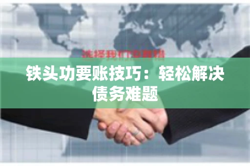 铁头功要账技巧：轻松解决债务难题