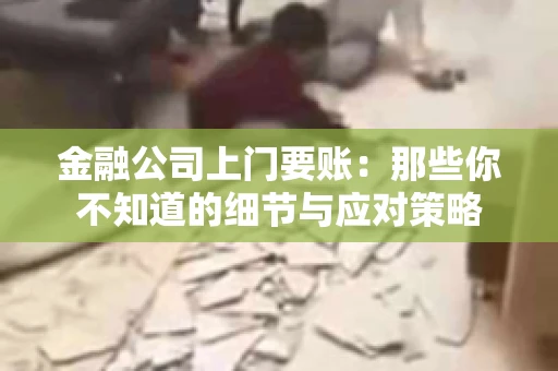 金融公司上门要账：那些你不知道的细节与应对策略