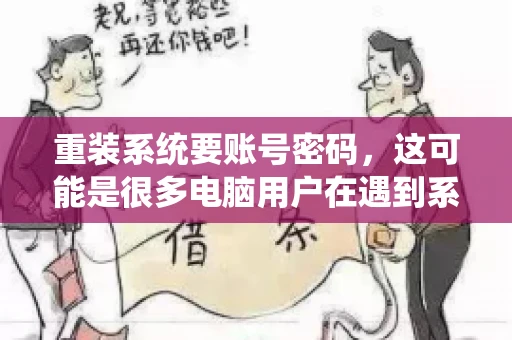 重装系统要账号密码，这可能是很多电脑用户在遇到系统问题时都会遇到的一个问题。今天，我就来和大家聊聊这个话题，希望能帮助到那些正在为重装系统而烦恼的朋友们。