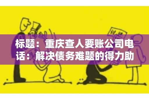 标题：重庆查人要账公司电话：解决债务难题的得力助手