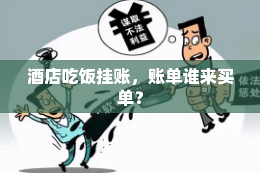 酒店吃饭挂账，账单谁来买单？