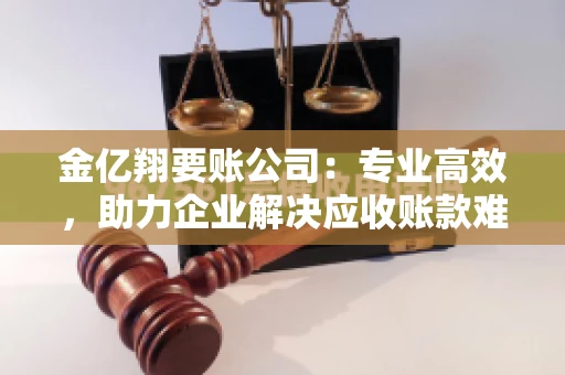金亿翔要账公司：专业高效，助力企业解决应收账款难题