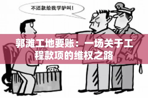 郭滩工地要账：一场关于工程款项的维权之路