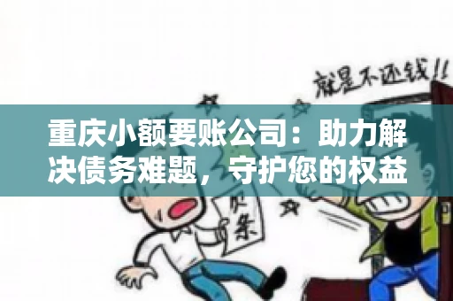 重庆小额要账公司：助力解决债务难题，守护您的权益