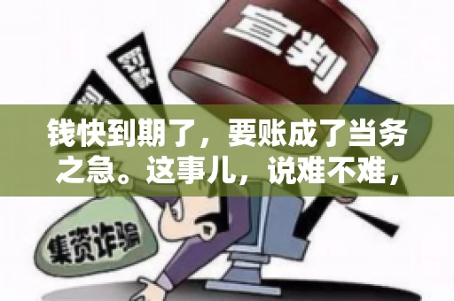 钱快到期了，要账成了当务之急。这事儿，说难不难，说简单也不简单。今天咱们就来聊聊，钱快到期了，怎么才能顺利要回账。